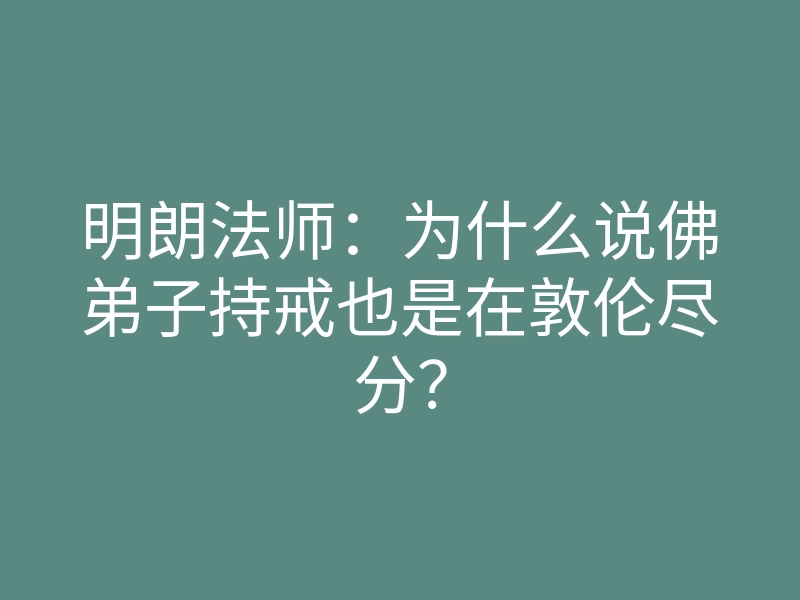 明朗法师:为什么说佛弟子持戒也是在敦伦尽分?