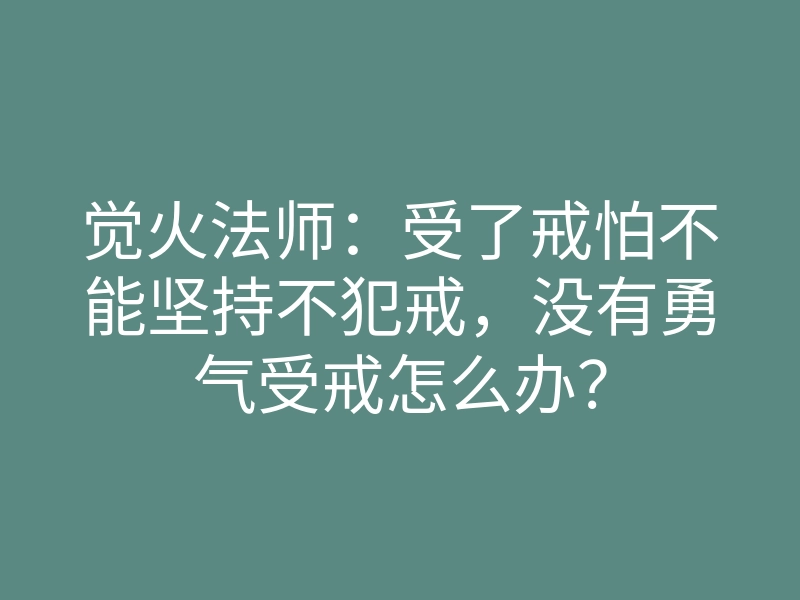 觉火法师:受了戒怕不能坚持不犯戒,没有勇气受戒怎么办?