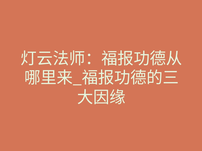 灯云法师:福报功德从哪里来_福报功德的三大因缘