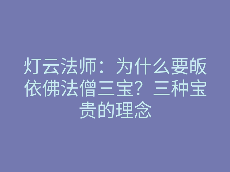 灯云法师:为什么要皈依佛法僧三宝?三种宝贵的理念