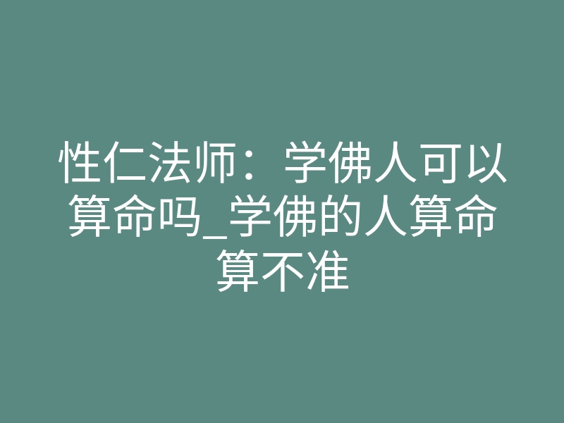 性仁法师：学佛人可以算命吗_学佛的人算命算不准