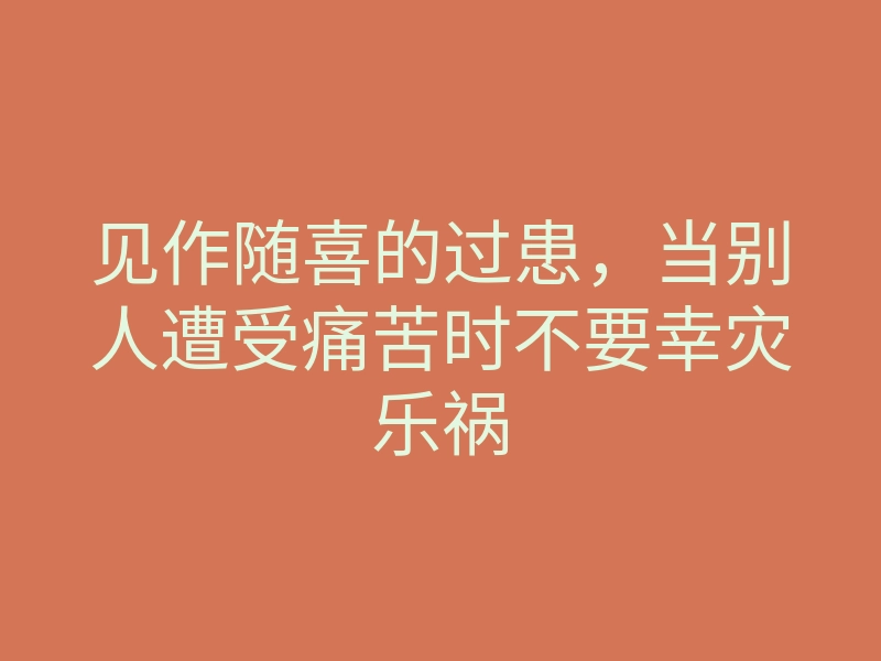 见作随喜的过患,当别人遭受痛苦时不要幸灾乐祸