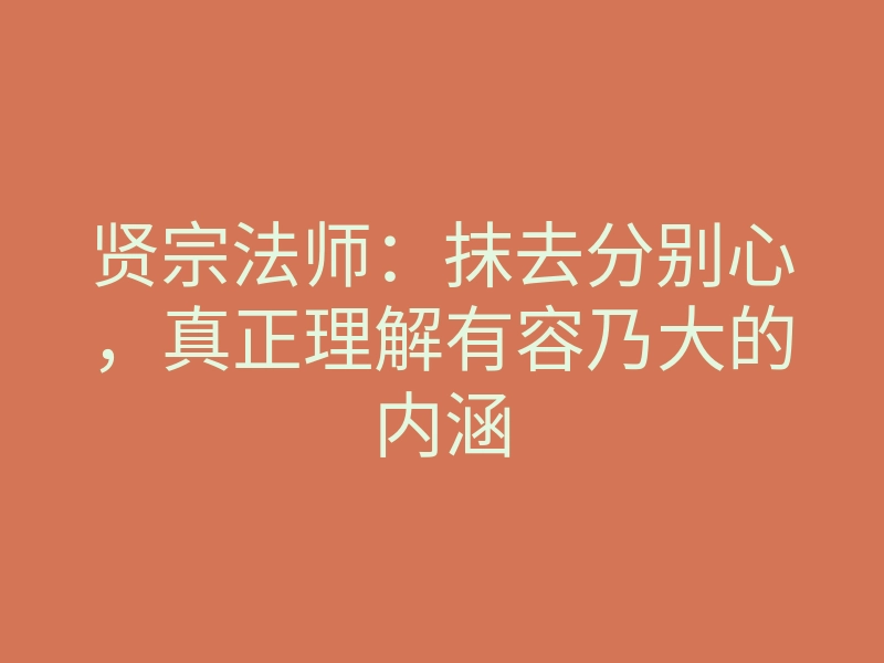 贤宗法师:抹去分别心,真正理解有容乃大的内涵