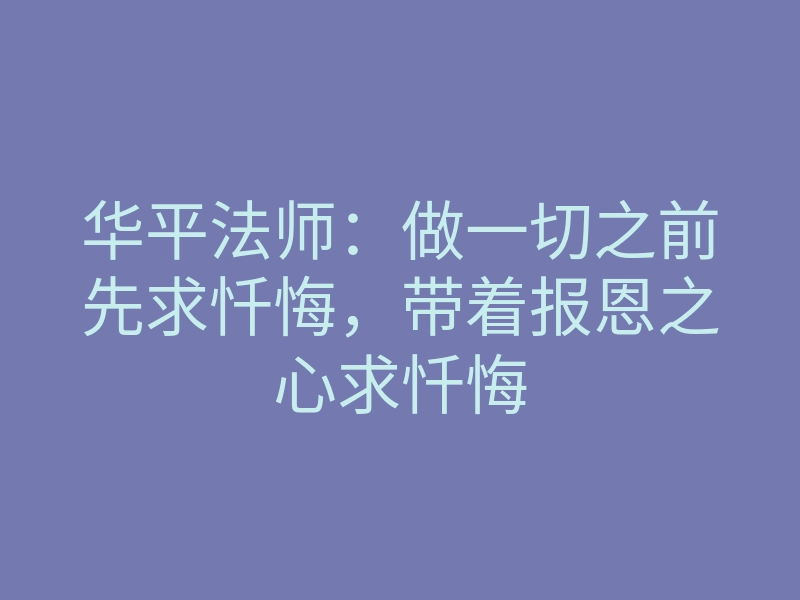 华平法师：做一切之前先求忏悔，带着报恩之心求忏悔