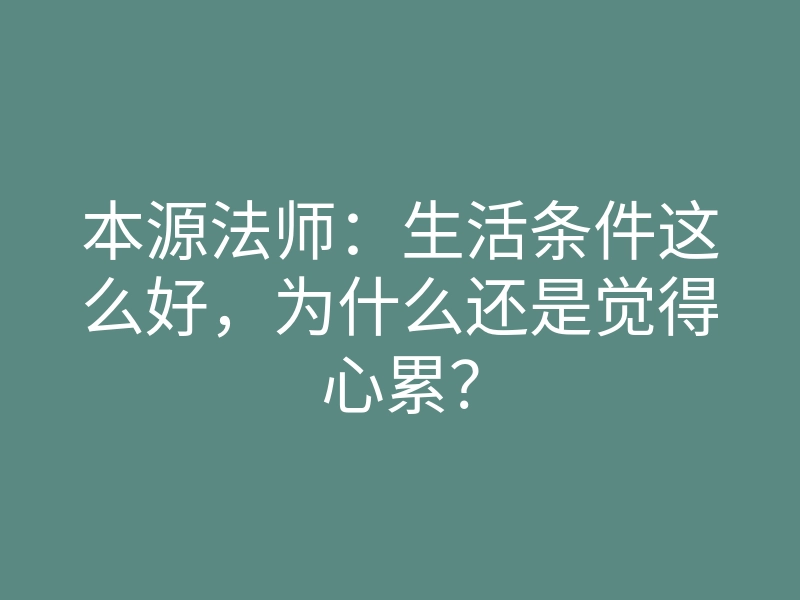 本源法师:生活条件这么好,为什么还是觉得心累?