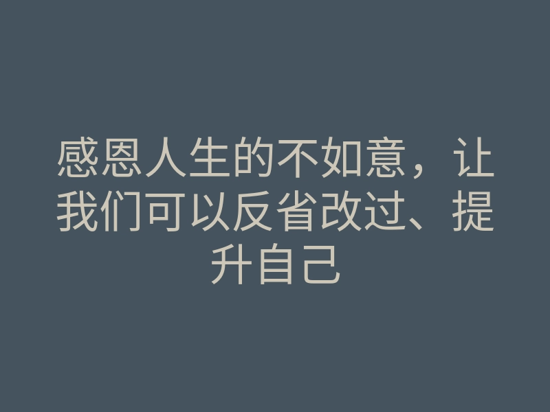 感恩人生的不如意，让我们可以反省改过、提升自己