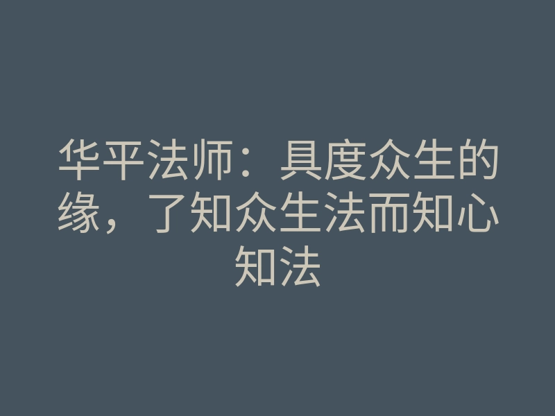 华平法师:具度众生的缘,了知众生法而知心知法