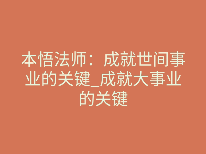本悟法师:成就世间事业的关键_成就大事业的关键