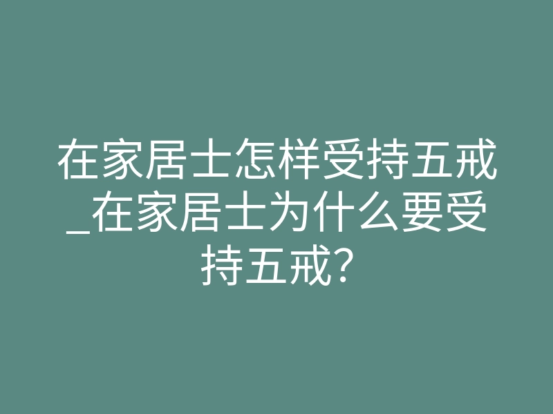 在家居士怎样受持五戒_在家居士为什么要受持五戒？