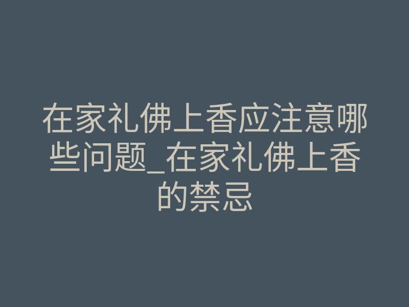 在家礼佛上香应注意哪些问题_在家礼佛上香的禁忌