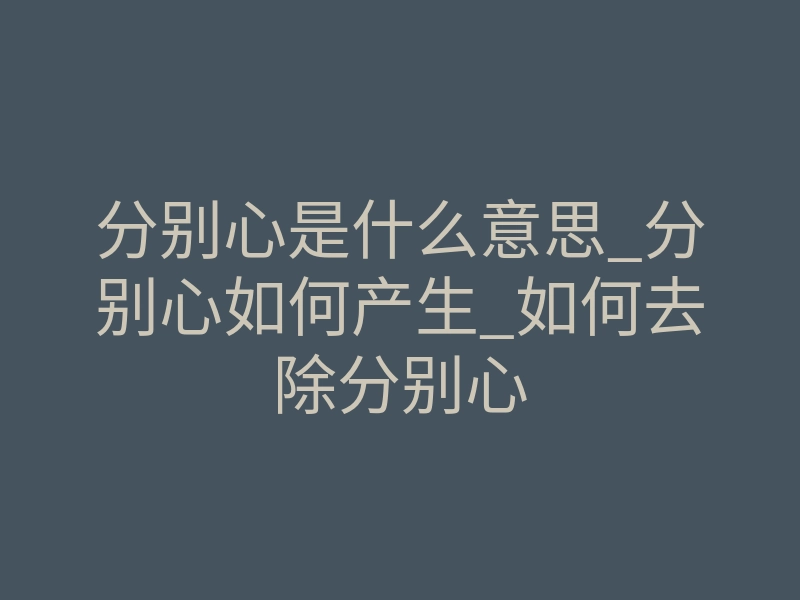 分别心是什么意思_分别心如何产生_如何去除分别心
