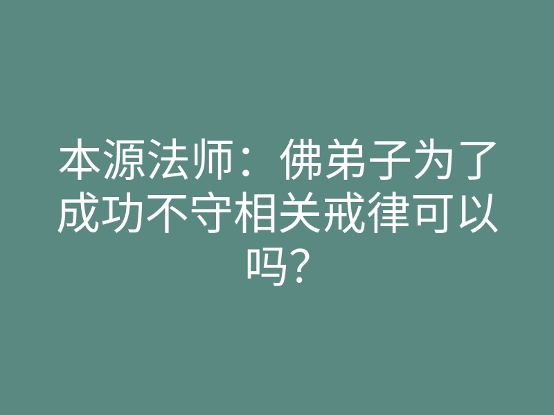 本源法师：佛弟子为了成功不守相关戒律可以吗？