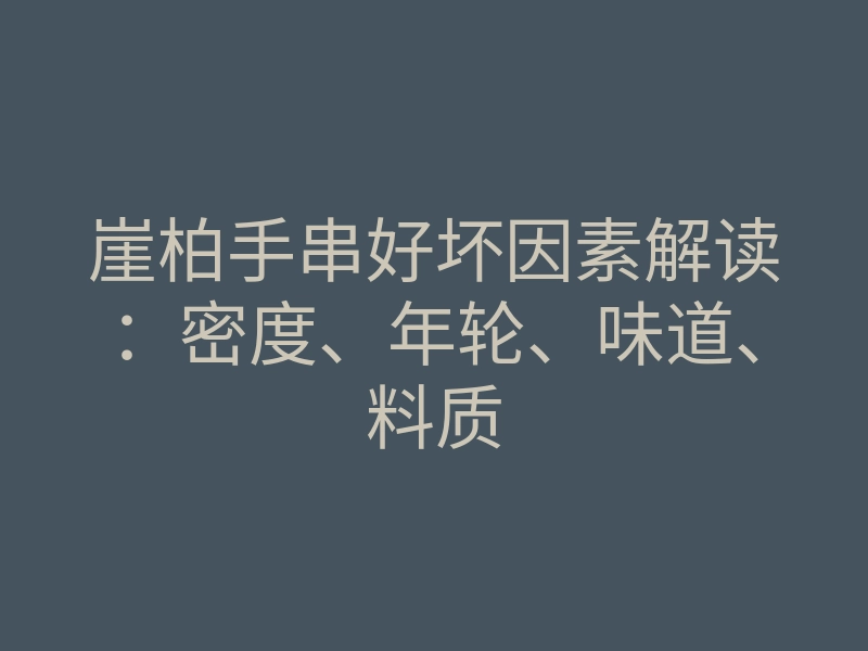 崖柏手串好坏因素解读:密度、年轮、味道、料质