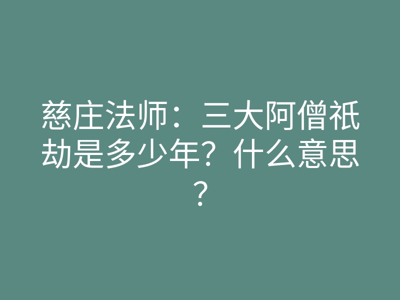 慈庄法师:三大阿僧祇劫是多少年?什么意思?