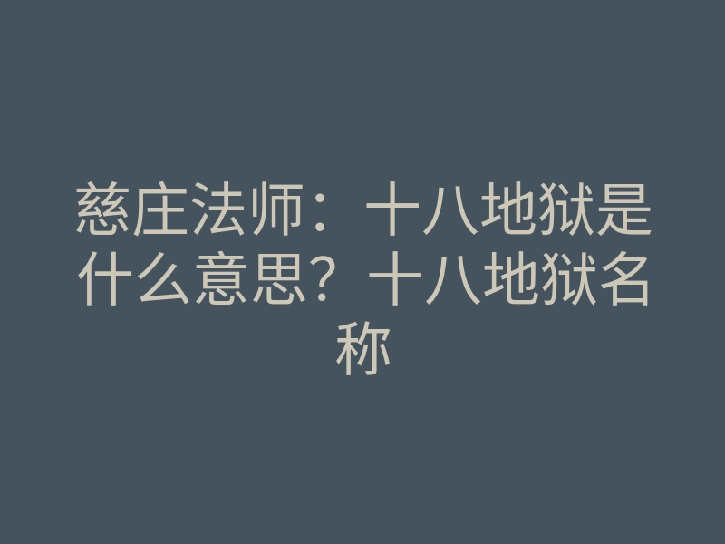 慈庄法师:十八地狱是什么意思?十八地狱名称