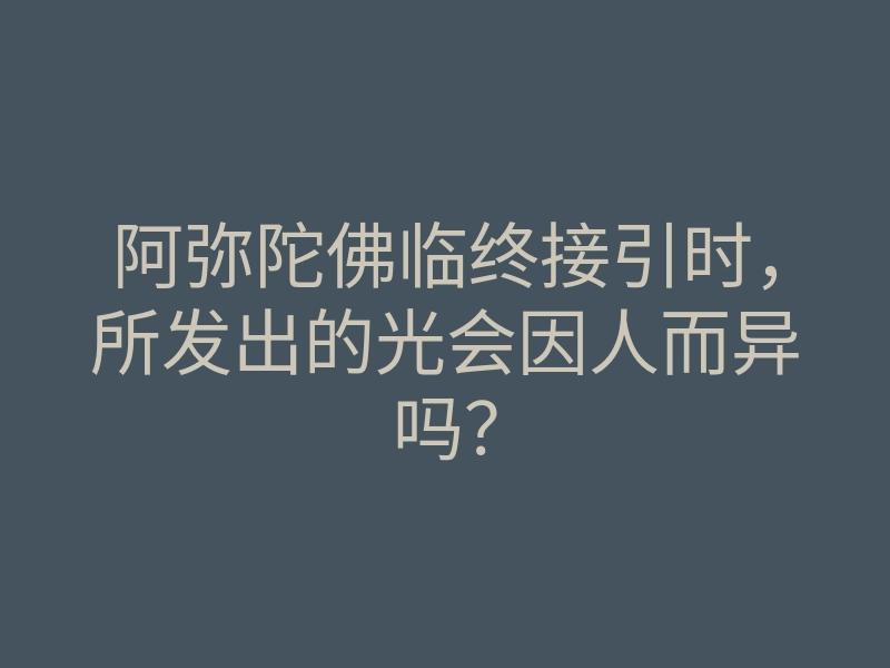 阿弥陀佛临终接引时,所发出的光会因人而异吗?