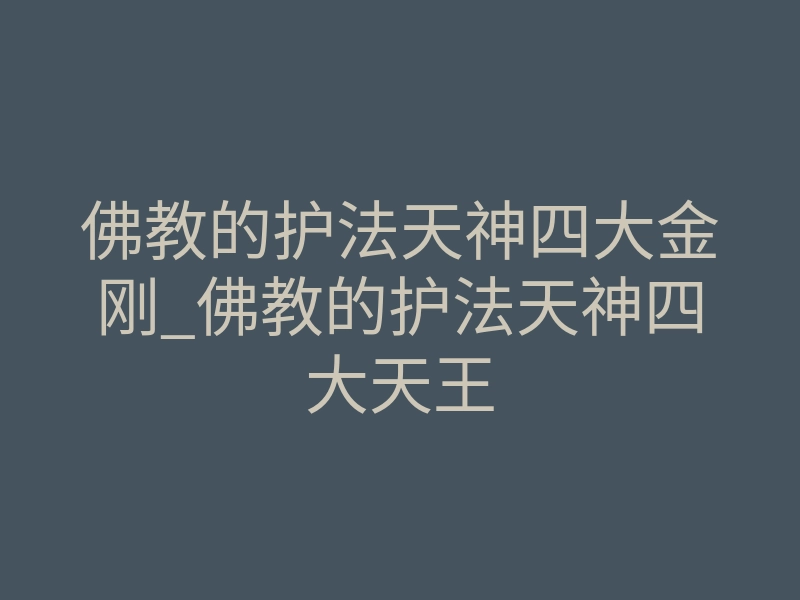佛教的护法天神四大金刚_佛教的护法天神四大天王