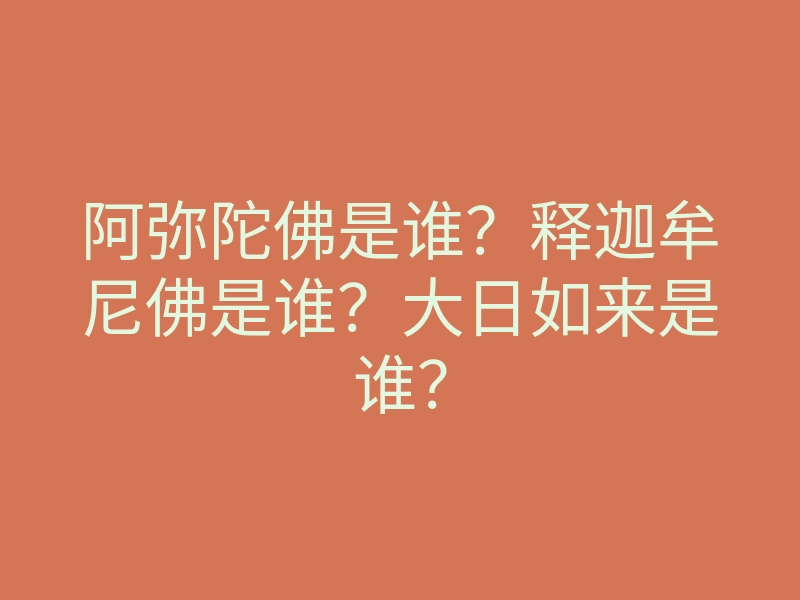 阿弥陀佛是谁?释迦牟尼佛是谁?大日如来是谁?