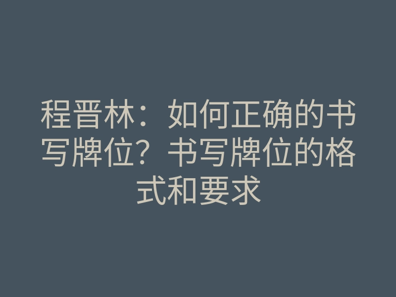 程晋林:如何正确的书写牌位?书写牌位的格式和要求