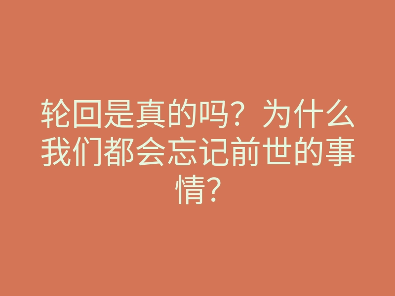 轮回是真的吗?为什么我们都会忘记前世的事情?