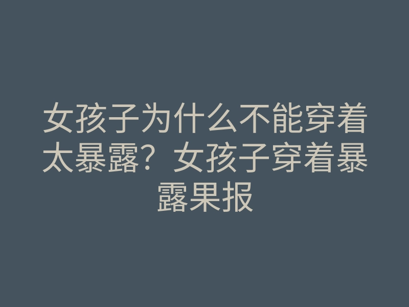 女孩子为什么不能穿着太暴露?女孩子穿着暴露果报