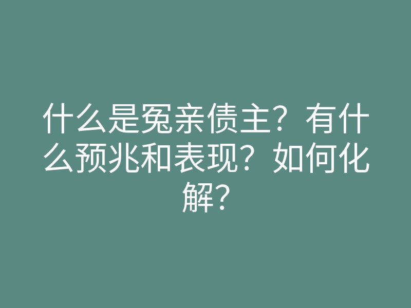 什么是冤亲债主?有什么预兆和表现?如何化解?