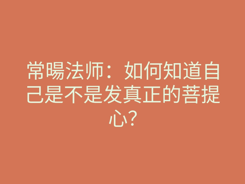 常暘法师:如何知道自己是不是发真正的菩提心?