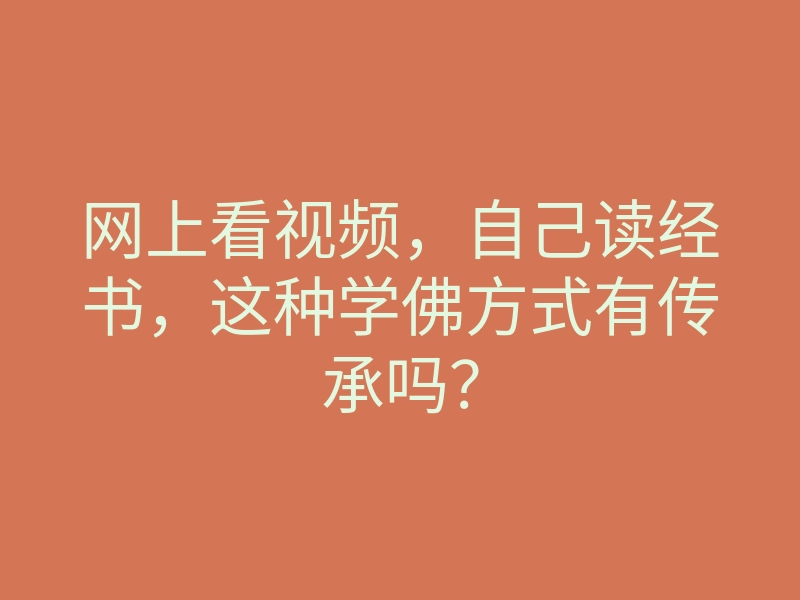 网上看视频,自己读经书,这种学佛方式有传承吗?