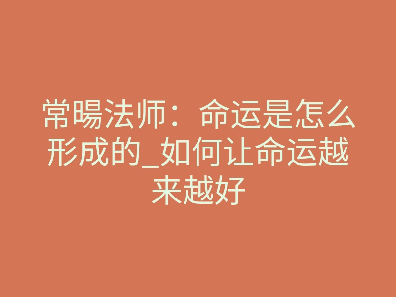 常暘法师:命运是怎么形成的_如何让命运越来越好