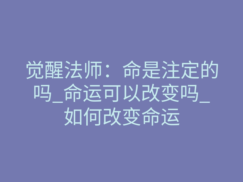 觉醒法师:命是注定的吗_命运可以改变吗_如何改变命运