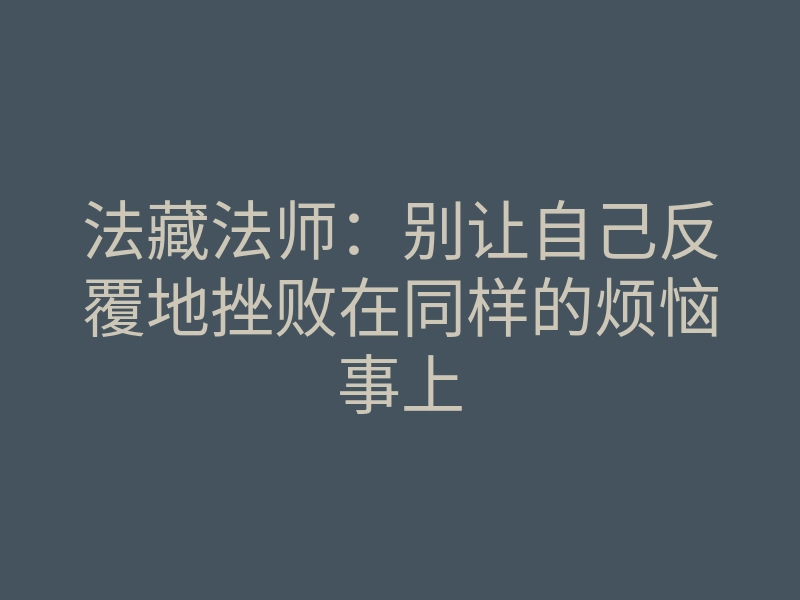 法藏法师：别让自己反覆地挫败在同样的烦恼事上