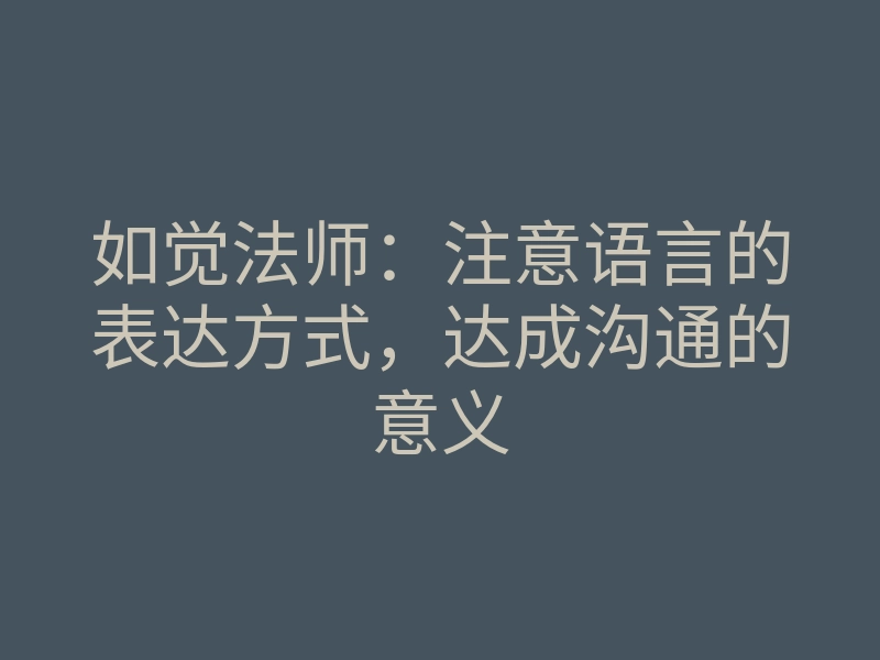 如觉法师:注意语言的表达方式,达成沟通的意义