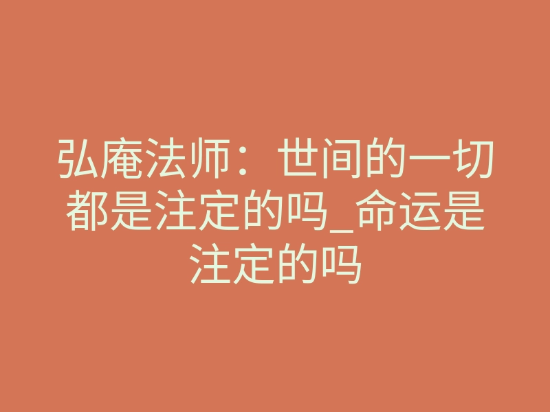 弘庵法师:世间的一切都是注定的吗_命运是注定的吗