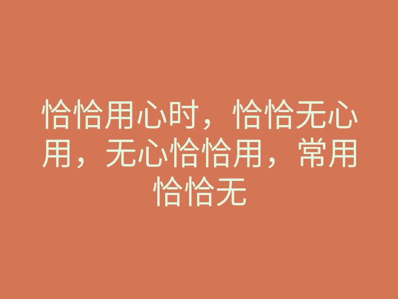 恰恰用心时,恰恰无心用,无心恰恰用,常用恰恰无