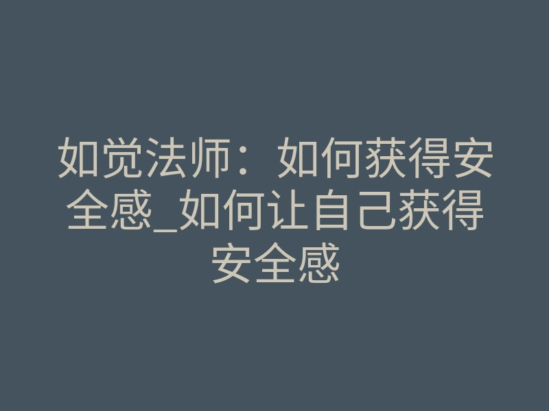如觉法师:如何获得安全感_如何让自己获得安全感