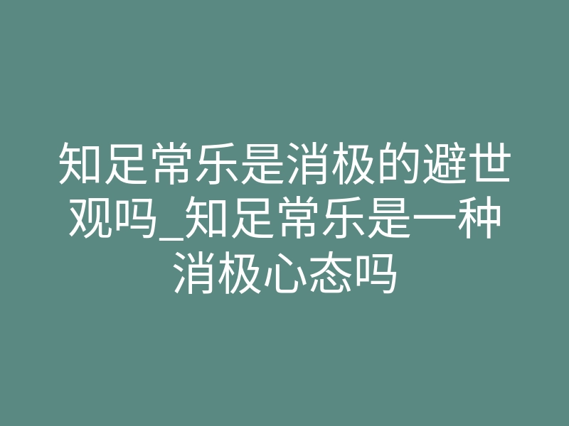知足常乐是消极的避世观吗_知足常乐是一种消极心态吗