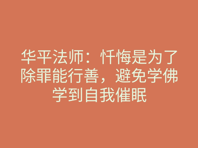华平法师：忏悔是为了除罪能行善，避免学佛学到自我催眠