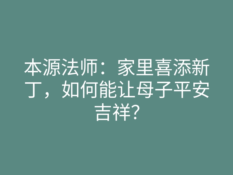 本源法师：家里喜添新丁，如何能让母子平安吉祥？