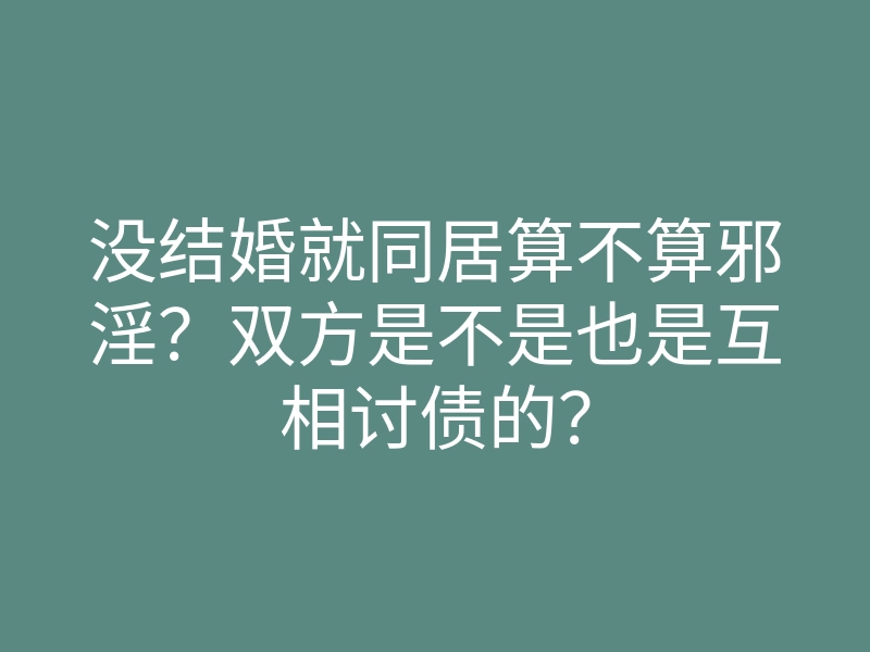 没结婚就同居算不算邪淫?双方是不是也是互相讨债的?