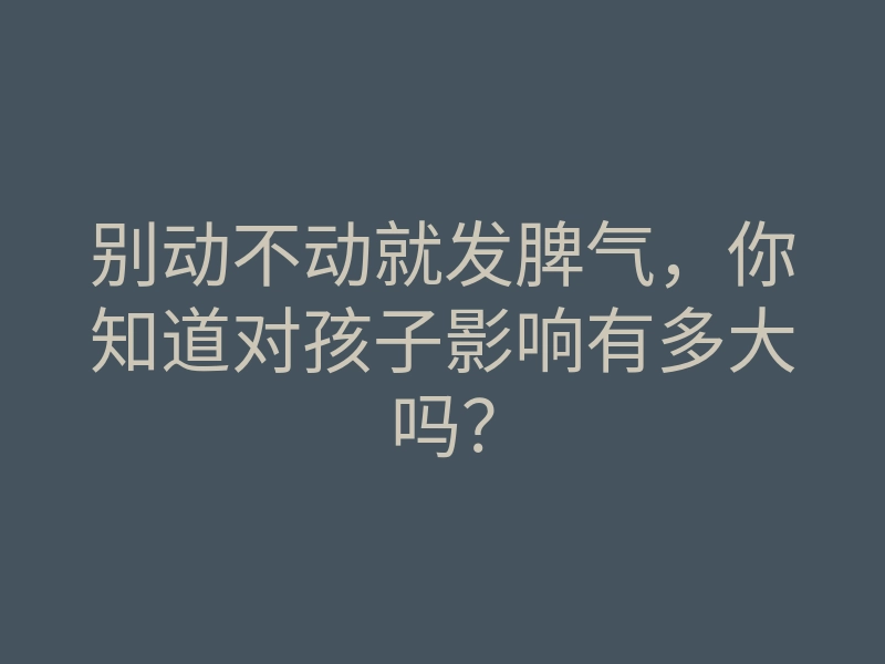 别动不动就发脾气,你知道对孩子影响有多大吗?
