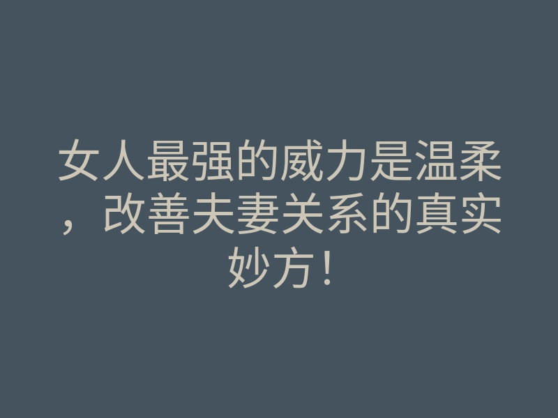 女人最强的威力是温柔,改善夫妻关系的真实妙方!