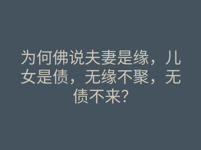 为何佛说夫妻是缘,儿女是债,无缘不聚,无债不来?
