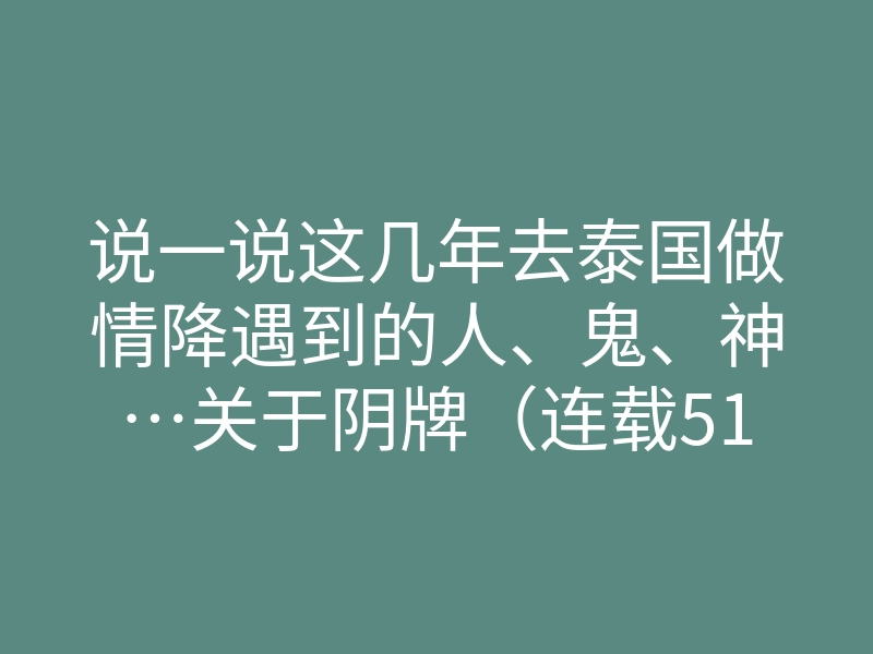 说一说这几年去泰国做情降遇到的人、鬼、神…关于阴牌(连载51)