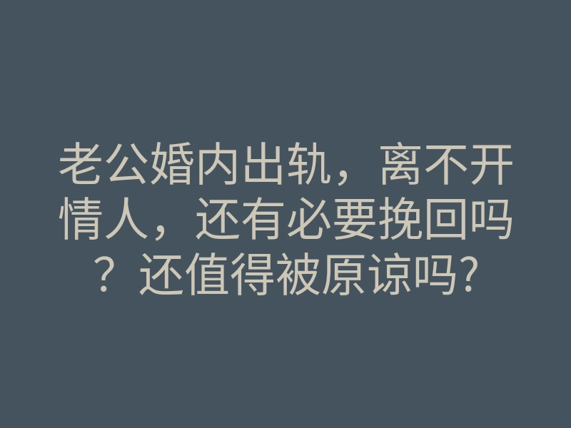 老公婚内出轨,离不开情人,还有必要挽回吗?还值得被原谅吗?