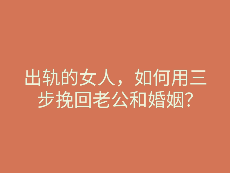 出轨的女人，如何用三步挽回老公和婚姻？