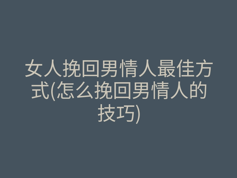 女人挽回男情人最佳方式(怎么挽回男情人的技巧)