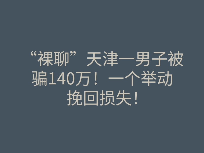 “裸聊”天津一男子被骗140万！一个举动挽回损失！