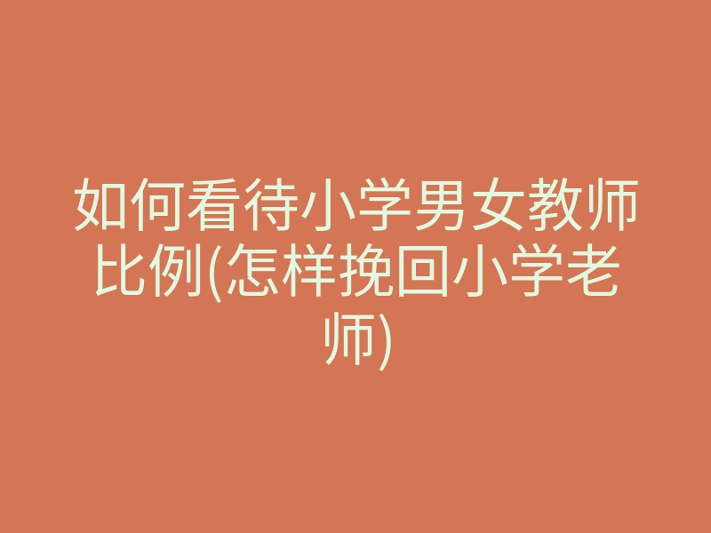 如何看待小学男女教师比例(怎样挽回小学老师)