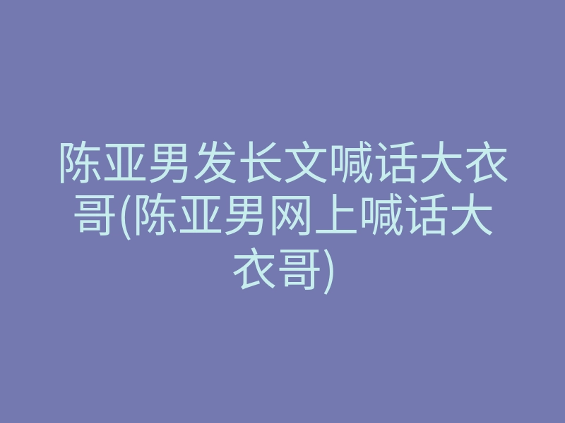 陈亚男发长文喊话大衣哥(陈亚男网上喊话大衣哥)