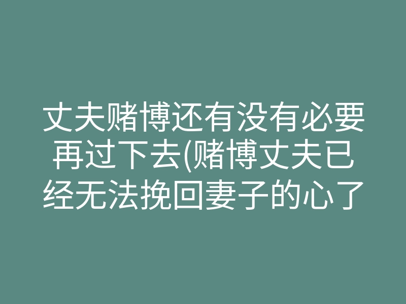 丈夫赌博还有没有必要再过下去(赌博丈夫已经无法挽回妻子的心了)